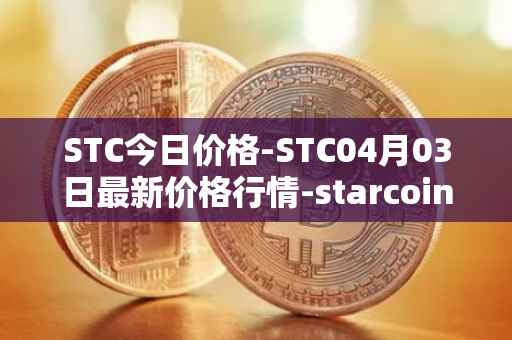STC今日价格-STC04月03日最新价格行情-starcoin最新走势消息