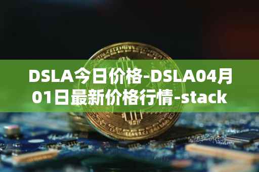 DSLA今日价格-DSLA04月01日最新价格行情-stacktical最新走势消息-第1张图片-