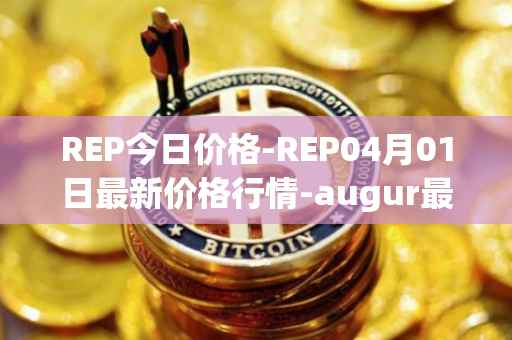 REP今日价格-REP04月01日最新价格行情-augur最新走势消息-第1张图片-