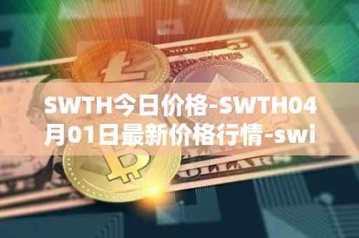 SWTH今日价格-SWTH04月01日最新价格行情-switcheo最新走势消息-第1张图片-