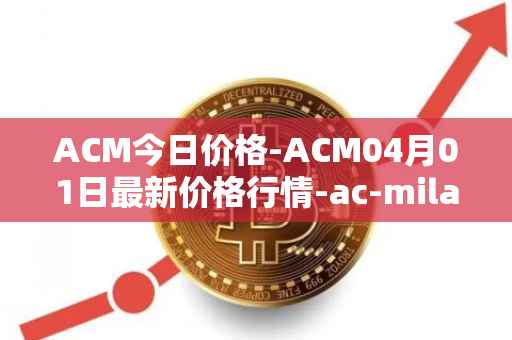 ACM今日价格-ACM04月01日最新价格行情-ac-milan-fan-token最新走势消息-第1张图片-