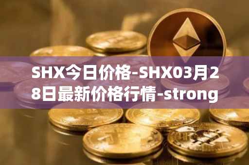 SHX今日价格-SHX03月28日最新价格行情-stronghold-token最新走势消息-第1张图片-
