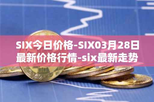 SIX今日价格-SIX03月28日最新价格行情-six最新走势消息-第1张图片-