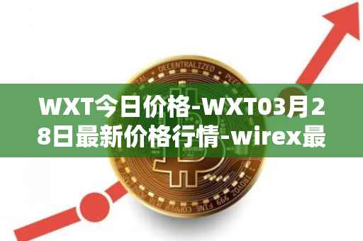 WXT今日价格-WXT03月28日最新价格行情-wirex最新走势消息-第1张图片-