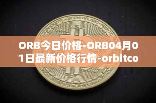 ORB今日价格-ORB04月01日最新价格行情-orbitcoin最新走势消息