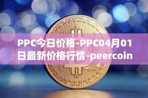 PPC今日价格-PPC04月01日最新价格行情-peercoin最新走势消息