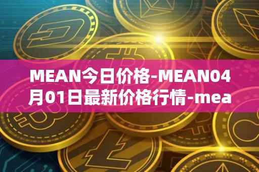 MEAN今日价格-MEAN04月01日最新价格行情-mean最新走势消息