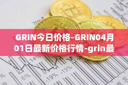 GRIN今日价格-GRIN04月01日最新价格行情-grin最新走势消息