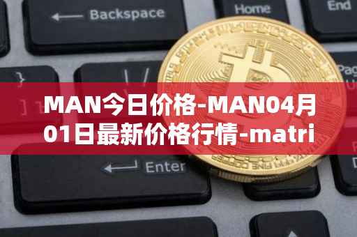 MAN今日价格-MAN04月01日最新价格行情-matrix-ai-network最新走势消息