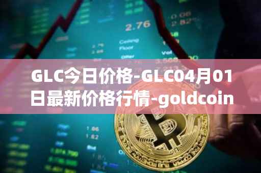 GLC今日价格-GLC04月01日最新价格行情-goldcoin最新走势消息