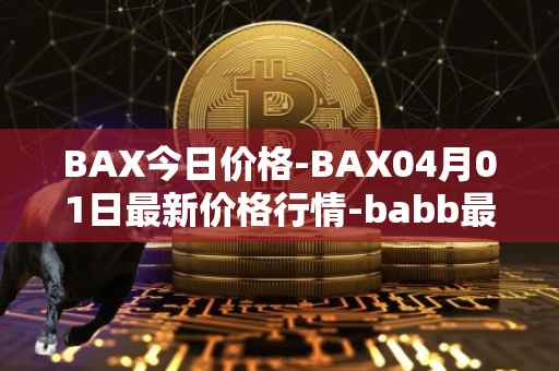 BAX今日价格-BAX04月01日最新价格行情-babb最新走势消息