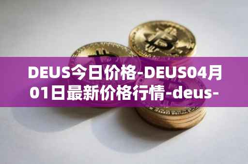 DEUS今日价格-DEUS04月01日最新价格行情-deus-finance最新走势消息