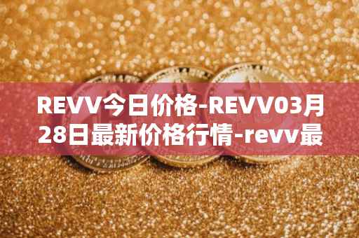 REVV今日价格-REVV03月28日最新价格行情-revv最新走势消息-第1张图片-