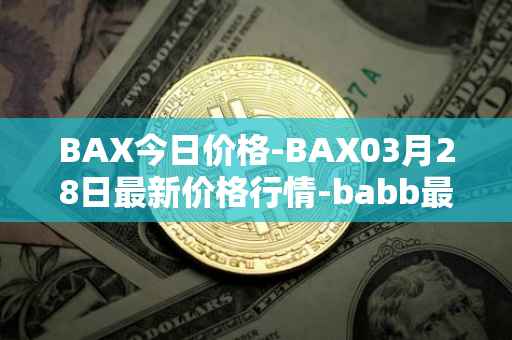 BAX今日价格-BAX03月28日最新价格行情-babb最新走势消息-第1张图片-