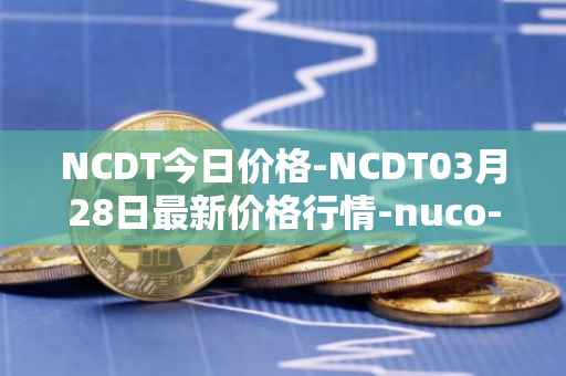 NCDT今日价格-NCDT03月28日最新价格行情-nuco-cloud最新走势消息-第1张图片-