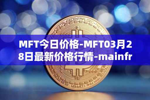 MFT今日价格-MFT03月28日最新价格行情-mainframe最新走势消息