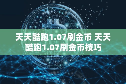 天天酷跑1.07刷金币 天天酷跑1.07刷金币技巧-第1张图片-