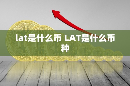 lat是什么币 LAT是什么币种-第1张图片-