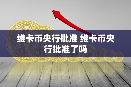 维卡币央行批准 维卡币央行批准了吗-第1张图片-