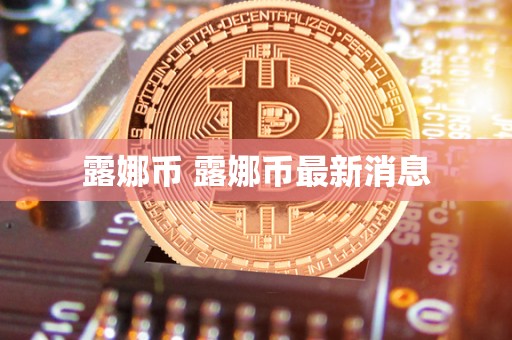 露娜币 露娜币最新消息