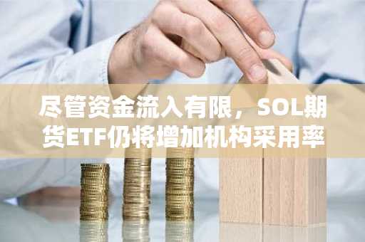 尽管资金流入有限，SOL期货ETF仍将增加机构采用率
