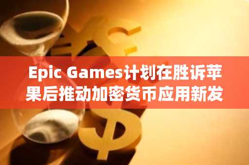 Epic Games计划在胜诉苹果后推动加密货币应用新发展