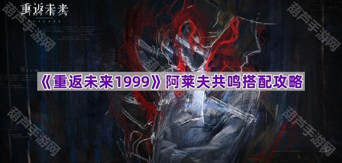 《重返未来1999》阿莱夫共鸣搭配攻略