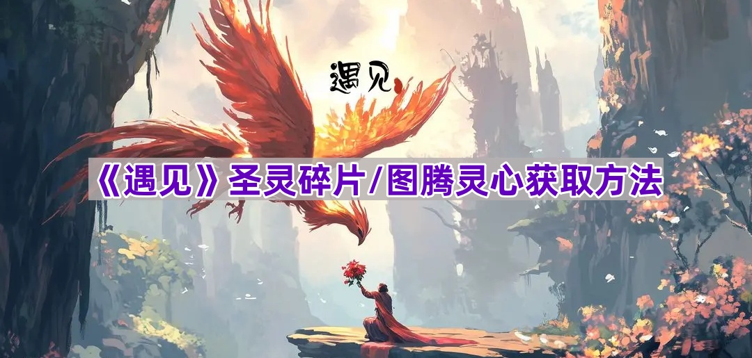 《遇见》圣灵碎片/图腾灵心获取方法