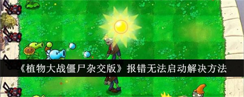 植物大战僵尸杂交版报错无法启动如何解决 报错无法启动解决方法汇总