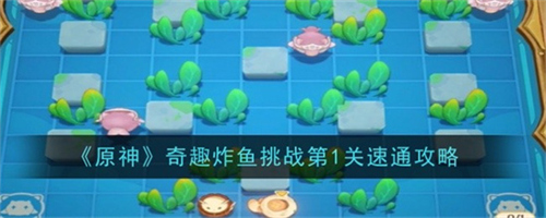 原神奇趣炸鱼挑战第一关怎么过 原神奇趣炸鱼挑战第一关攻略