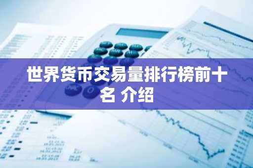 世界货币交易量排行榜前十名 介绍