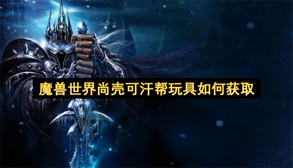 魔兽世界尚壳可汗帮玩具如何获取
