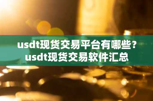 usdt现货交易平台有哪些？usdt现货交易软件汇总