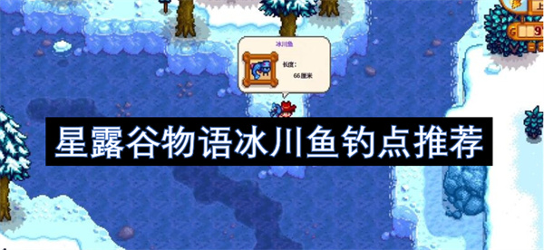 星露谷物语冰川鱼钓点推荐