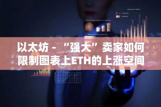 以太坊 - “强大”卖家如何限制图表上ETH的上涨空间-第1张图片-