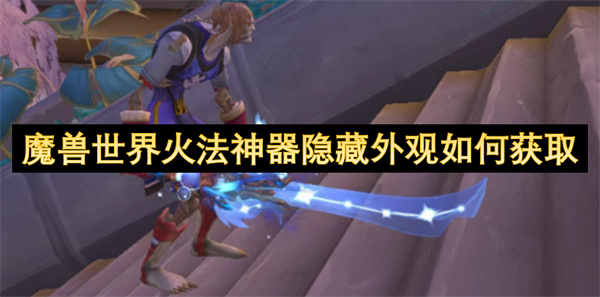 魔兽世界火法神器隐藏外观如何获取