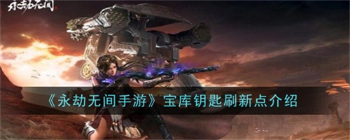 永劫无间手游宝库钥匙刷新地点在哪 宝库钥匙刷新地点位置攻略一览