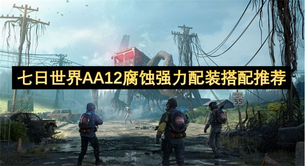 七日世界AA12腐蚀强力配装搭配推荐
