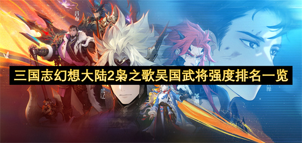 三国志幻想大陆2枭之歌吴国武将强度排名一览