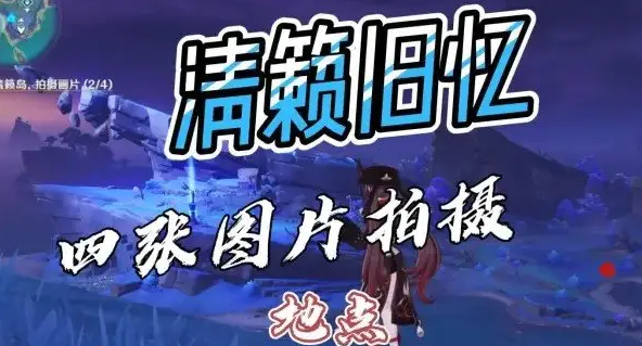 原神清籁旧忆四个拍照位置图解-原神清籁旧忆四个拍照位置怎么拍照