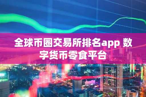 全球币圈交易所排名app 数字货币零食平台-第1张图片-