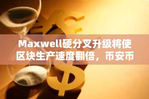 Maxwell硬分叉升级将使区块生产速度翻倍，币安币BNB价格徘徊在648美元上方-第1张图片-