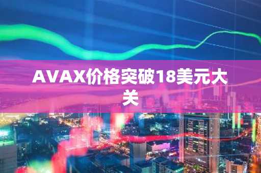 AVAX价格突破18美元大关-第1张图片-