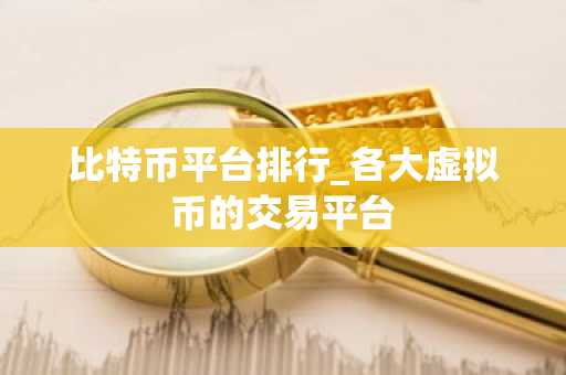 比特币平台排行_各大虚拟币的交易平台-第1张图片-