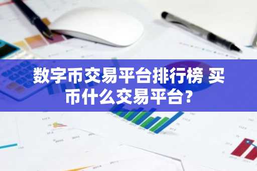数字币交易平台排行榜 买币什么交易平台？-第1张图片-