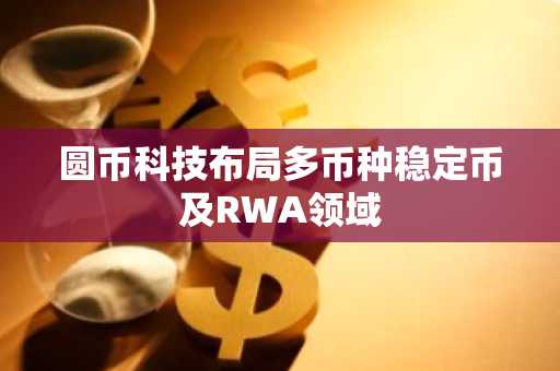 圆币科技布局多币种稳定币及RWA领域-第1张图片-