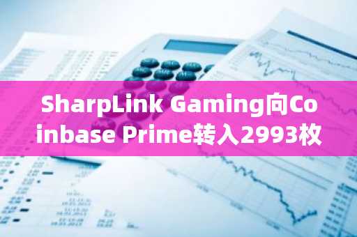 SharpLink Gaming向Coinbase Prime转入2993枚ETH-第1张图片-