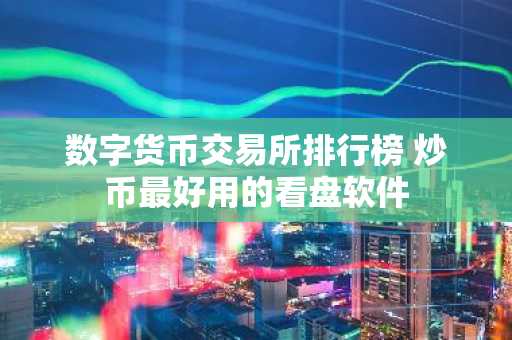 数字货币交易所排行榜 炒币最好用的看盘软件-第1张图片-