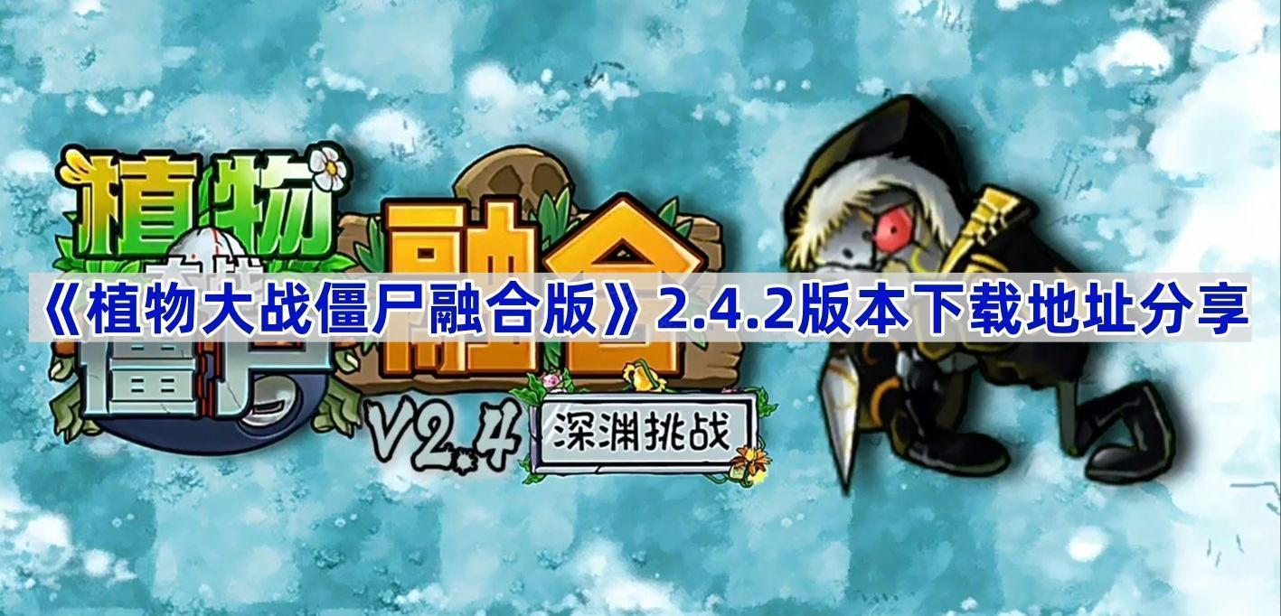植物大战僵尸融合版v2.4.2版本在哪下载-PVZ融合版2.4.2下载地址分享