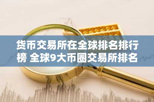 货币交易所在全球排名排行榜 全球9大币圈交易所排名2025